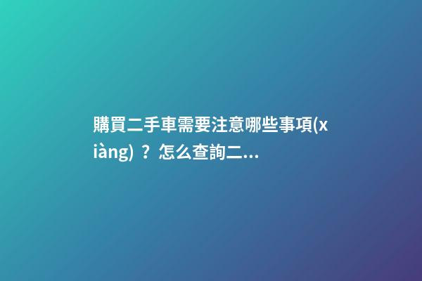 購買二手車需要注意哪些事項(xiàng)？怎么查詢二手車出險(xiǎn)記錄?